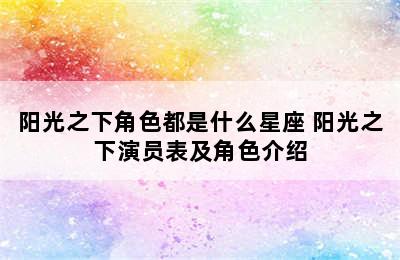 阳光之下角色都是什么星座 阳光之下演员表及角色介绍
